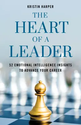 Le cœur d'un leader : Cinquante-deux idées sur l'intelligence émotionnelle pour faire avancer votre carrière - The Heart of a Leader: Fifty-Two Emotional Intelligence Insights to Advance Your Career