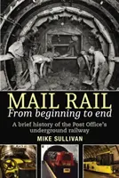 Le courrier ferroviaire : du début à la fin : Une brève histoire du chemin de fer souterrain de la Poste - Mail Rail: From Beginning to End: A Brief History of the Post Office's Underground Railway