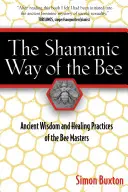 La voie chamanique de l'abeille : Sagesse ancienne et pratiques de guérison des maîtres des abeilles - The Shamanic Way of the Bee: Ancient Wisdom and Healing Practices of the Bee Masters