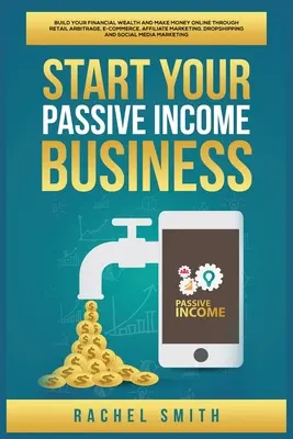 Démarrez votre entreprise à revenus passifs : Construisez votre patrimoine financier et gagnez de l'argent en ligne grâce à l'arbitrage de détail, au commerce électronique, au marketing d'affiliation et aux gouttes d'eau. - Start Your Passive Income Business: Build Your Financial Wealth and Make Money Online through Retail Arbitrage, E-Commerce, Affiliate Marketing, Drops