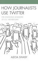 Comment les journalistes utilisent Twitter : Le paysage changeant des salles de rédaction américaines - How Journalists Use Twitter: The Changing Landscape of U.S. Newsrooms