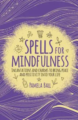 Sortilèges pour la pleine conscience : Incantations et charmes pour apporter la paix et la positivité dans votre vie - Spells for Mindfulness: Incantations and Charms to Bring Peace and Positivity Into Your Life