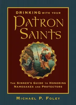 Boire avec vos saints patrons : Le guide du pécheur pour honorer les homonymes et les protecteurs - Drinking with Your Patron Saints: The Sinner's Guide to Honoring Namesakes and Protectors