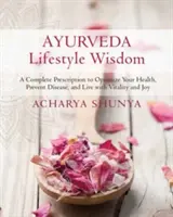 Ayurveda Lifestyle Wisdom : Une prescription complète pour optimiser votre santé, prévenir les maladies et vivre avec vitalité et joie - Ayurveda Lifestyle Wisdom: A Complete Prescription to Optimize Your Health, Prevent Disease, and Live with Vitality and Joy