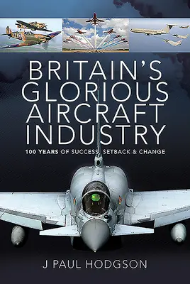 La glorieuse industrie aéronautique britannique : 100 ans de succès, d'échecs et de changements - Britain's Glorious Aircraft Industry: 100 Years of Success, Setback and Change