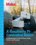 Fabriquer un robot contrôlé par Raspberry Pi : Construire un robot avec Python, Linux, des moteurs et des capteurs - Make a Raspberry Pi-Controlled Robot: Building a Rover with Python, Linux, Motors, and Sensors