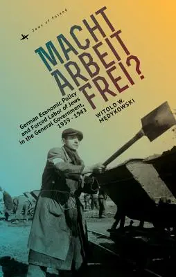 Macht Arbeit Frei ? La politique économique allemande et le travail forcé des Juifs dans les administrations publiques, 1939-1943 - Macht Arbeit Frei?: German Economic Policy and Forced Labor of Jews in the General Government, 1939-1943