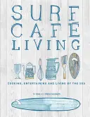 Surf Cafe Living : Cuisiner, recevoir et vivre au bord de la mer - Surf Cafe Living: Cooking, Entertaining and Living by the Sea