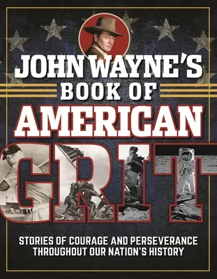 Le livre de John Wayne sur le courage américain : Histoires de courage et de persévérance à travers l'histoire de notre nation - John Wayne's Book of American Grit: Stories of Courage and Perseverance Throughout Our Nation's History