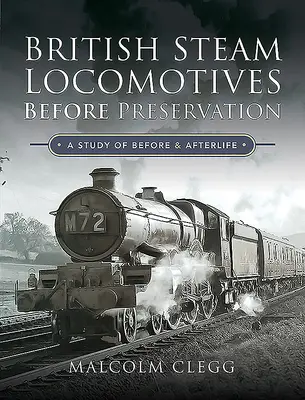 Les locomotives à vapeur britanniques avant la préservation : Une étude sur l'avant et l'après-vie - British Steam Locomotives Before Preservation: A Study of Before and Afterlife