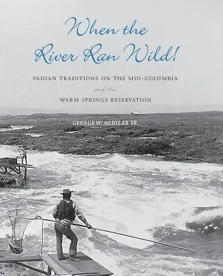 Quand la rivière coulait à flot : Traditions indiennes sur la Mid-Columbia et la réserve de Warm Springs - When the River Ran Wild!: Indian Traditions on the Mid-Columbia and the Warm Springs Reservation
