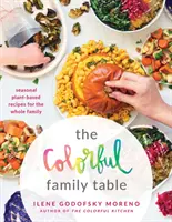 La table familiale colorée : Recettes saisonnières à base de plantes pour toute la famille - The Colorful Family Table: Seasonal Plant-Based Recipes for the Whole Family