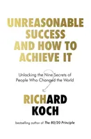 Un succès déraisonnable et comment l'obtenir - Dévoiler les neuf secrets des personnes qui ont changé le monde - Unreasonable Success and How to Achieve It - Unlocking the Nine Secrets of People Who Changed the World