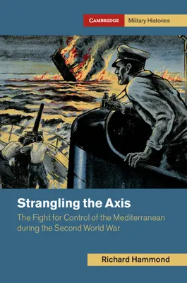 Strangling the Axis : The Fight for Control of the Mediterranean During the Second World War (L'étranglement de l'Axe : la lutte pour le contrôle de la Méditerranée pendant la Seconde Guerre mondiale) - Strangling the Axis: The Fight for Control of the Mediterranean During the Second World War