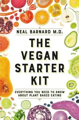 Le kit de démarrage végétalien : Tout ce que vous devez savoir sur l'alimentation à base de plantes - The Vegan Starter Kit: Everything You Need to Know about Plant-Based Eating