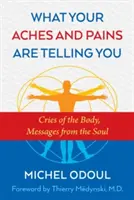 Ce que vos douleurs vous disent : Les cris du corps, les messages de l'âme - What Your Aches and Pains Are Telling You: Cries of the Body, Messages from the Soul