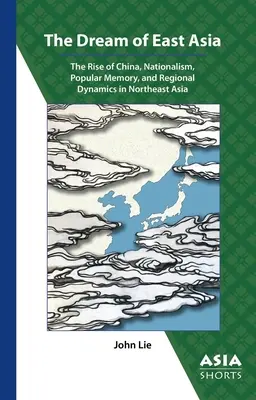 Le rêve de l'Asie de l'Est : La montée de la Chine, le nationalisme, la mémoire populaire et les dynamiques régionales en Asie du Nord-Est - The Dream of East Asia: The Rise of China, Nationalism, Popular Memory, and Regional Dynamics in Northeast Asia