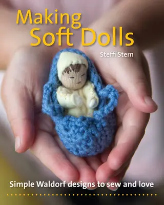 Faire des poupées douces : Des modèles Waldorf simples à coudre et à aimer - Making Soft Dolls: Simple Waldorf Designs to Sew and Love