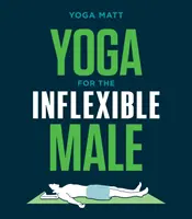 Le yoga pour l'homme inflexible : Un guide pratique - Yoga for the Inflexible Male: A How-To Guide