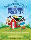 Le livre des projets de construction de Backyard Homestead - The Backyard Homestead Book of Building Projects