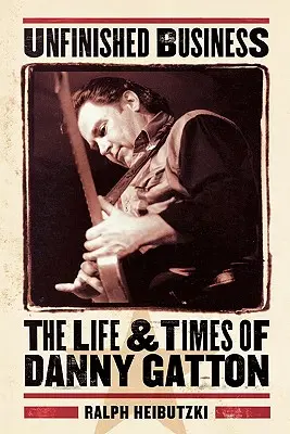 Unfinished Business : La vie et l'époque de Danny Gatton - Unfinished Business: The Life & Times of Danny Gatton