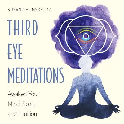 Méditations du troisième œil : Éveillez votre esprit et votre intuition - Third Eye Meditations: Awaken Your Mind, Spirit, and Intuition