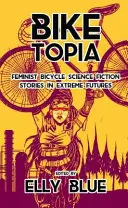 Biketopia : Histoires féministes de science-fiction sur la bicyclette dans des futurs extrêmes - Biketopia: Feminist Bicycle Science Fiction Stories in Extreme Futures