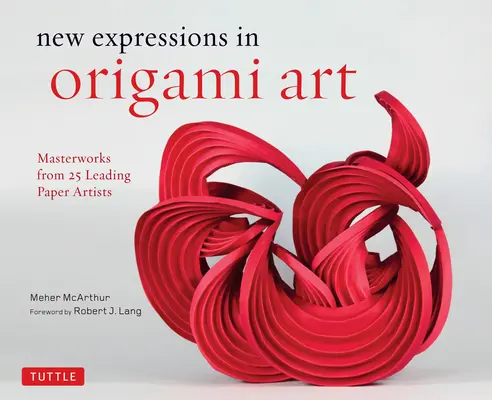 Nouvelles expressions de l'art de l'origami : Les chefs-d'œuvre de 25 grands artistes du papier - New Expressions in Origami Art: Masterworks from 25 Leading Paper Artists