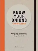 Know Your Onions - Graphic Design : Comment penser comme un créatif, agir comme un homme d'affaires et concevoir comme un dieu - Know Your Onions - Graphic Design: How to Think Like a Creative, Act Like a Businessman and Design Like a God