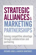 Alliances stratégiques et partenariats marketing : Obtenir un avantage concurrentiel grâce à la collaboration et au partenariat - Strategic Alliances & Marketing Partnerships: Gaining Competitive Advantage Through Collaboration and Partnering