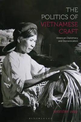 La politique de l'artisanat vietnamien : Diplomatie américaine et domestication - The Politics of Vietnamese Craft: American Diplomacy and Domestication