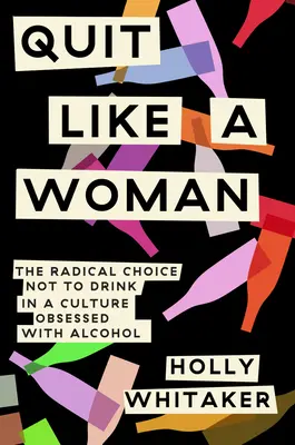 Arrêter comme une femme : Le choix radical de ne pas boire dans une culture obsédée par l'alcool - Quit Like a Woman: The Radical Choice to Not Drink in a Culture Obsessed with Alcohol