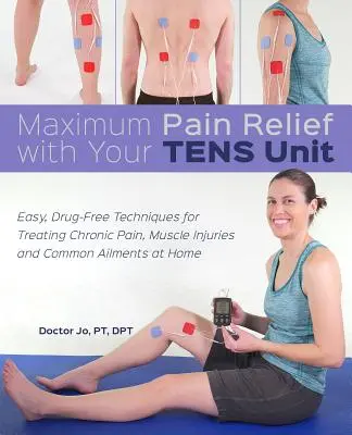 Soulagement maximal de la douleur avec votre unité Tens : Techniques faciles et sans médicaments pour traiter les douleurs chroniques, les blessures musculaires et les maux courants à la maison - Maximum Pain Relief with Your Tens Unit: Easy, Drug-Free Techniques for Treating Chronic Pain, Muscle Injuries and Common Ailments at Home