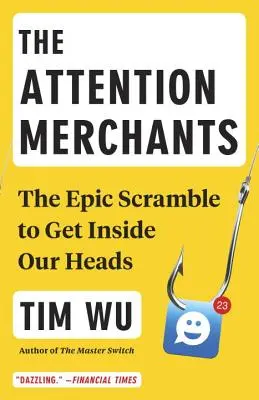 Les marchands d'attention : La course épique pour entrer dans nos têtes - The Attention Merchants: The Epic Scramble to Get Inside Our Heads