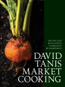 La cuisine du marché de David Tanis : Recettes et révélations, ingrédient par ingrédient - David Tanis Market Cooking: Recipes and Revelations, Ingredient by Ingredient