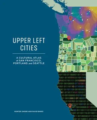 Upper Left Cities : Atlas culturel de San Francisco, Portland et Seattle - Upper Left Cities: A Cultural Atlas of San Francisco, Portland, and Seattle