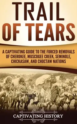 La piste des larmes : Un guide captivant sur les déplacements forcés des nations Cherokee, Muscogee Creek, Seminole, Chickasaw et Choctaw. - Trail of Tears: A Captivating Guide to the Forced Removals of Cherokee, Muscogee Creek, Seminole, Chickasaw, and Choctaw nations