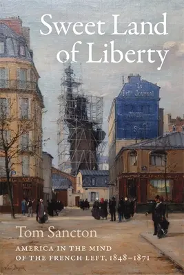 Le doux pays de la liberté : L'Amérique dans l'esprit de la gauche française, 1848-1871 - Sweet Land of Liberty: America in the Mind of the French Left, 1848-1871