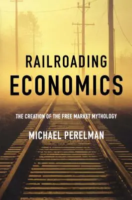 L'économie des chemins de fer : La création de la mythologie du marché libre - Railroading Economics: The Creation of the Free Market Mythology