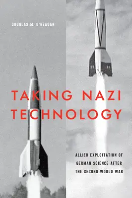 Prendre la technologie nazie : L'exploitation de la science allemande par les Alliés après la Seconde Guerre mondiale - Taking Nazi Technology: Allied Exploitation of German Science After the Second World War