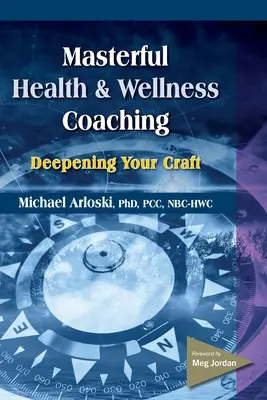 Le coaching de santé et de bien-être : approfondir son métier - Masterful Health and Wellness Coaching: Deepening Your Craft