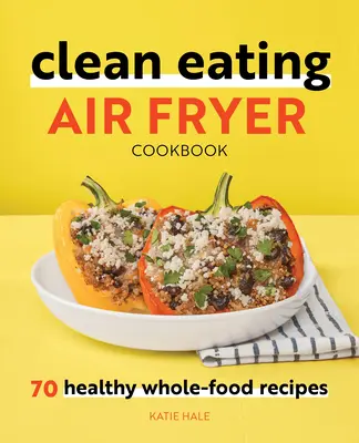 Clean Eating Air Fryer Cookbook : 70 recettes saines à base d'aliments complets - Clean Eating Air Fryer Cookbook: 70 Healthy Whole-Food Recipes