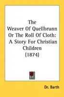 Le tisserand de Quellbrunn ou le rouleau de tissu : Une histoire pour les enfants chrétiens (1874) - The Weaver Of Quellbrunn Or The Roll Of Cloth: A Story For Christian Children (1874)