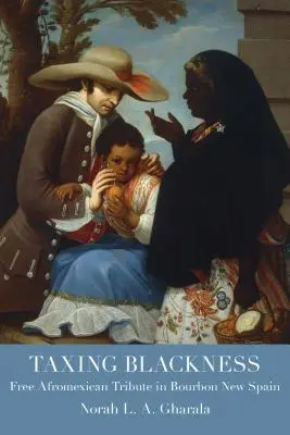 Taxer la noirceur : Le tribut afromexicain gratuit dans la Nouvelle-Espagne bourbonienne - Taxing Blackness: Free Afromexican Tribute in Bourbon New Spain