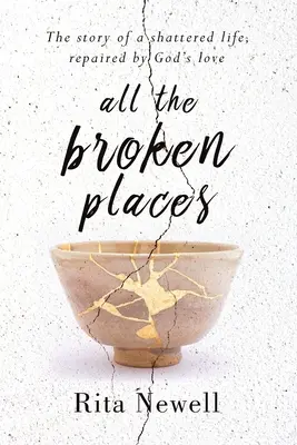 Tous les endroits brisés : L'histoire d'une vie brisée, réparée par l'amour de Dieu - All The Broken Places: The Story of a Shattered Life, Repaired By God's Love