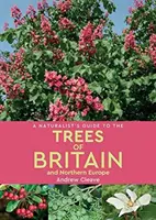 Guide naturaliste des arbres de Grande-Bretagne et d'Europe du Nord - A Naturalist's Guide to the Trees of Britain & Northern Europe