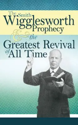 La prophétie de Smith Wigglesworth et le plus grand réveil de tous les temps - The Smith Wigglesworth Prophecy and the Greatest Revival of All Time