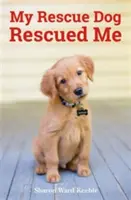 Mon chien de sauvetage m'a sauvé - Histoires vraies et étonnantes de héros canins adoptés - My Rescue Dog Rescued Me - Amazing True Stories of Adopted Canine Heroes