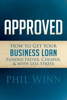 Approuvé : Comment obtenir un prêt commercial plus rapidement, à moindre coût et avec moins de stress - Approved: How to Get Your Business Loan Funded Faster, Cheaper & with Less Stress