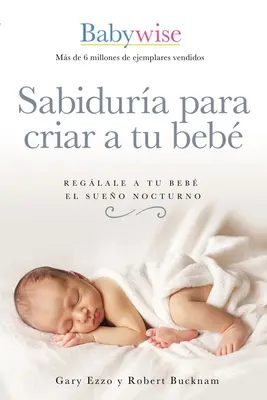 Sabidura Para Criar a Tu Beb : Reglale a Tu Beb El Sueo Nocturno (Babywise Spanish Edition) - Sabidura Para Criar a Tu Beb: Reglale a Tu Beb El Sueo Nocturno (Babywise Spanish Edition)